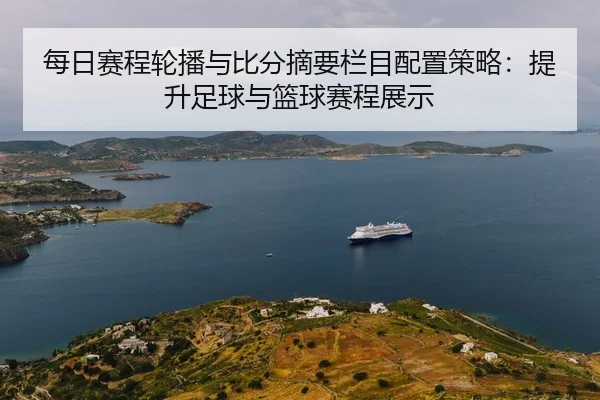 每日赛程轮播与比分摘要栏目配置策略：提升足球与篮球赛程展示